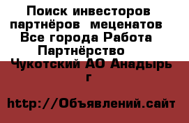 Поиск инвесторов, партнёров, меценатов - Все города Работа » Партнёрство   . Чукотский АО,Анадырь г.